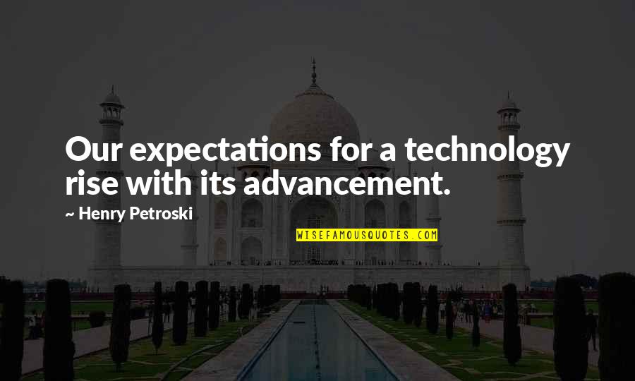 Advancement Of Technology Quotes By Henry Petroski: Our expectations for a technology rise with its