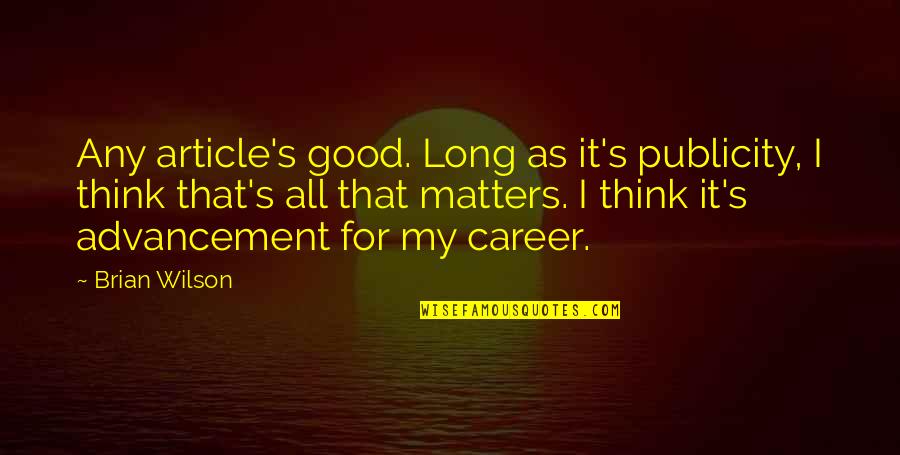 Advancement Quotes By Brian Wilson: Any article's good. Long as it's publicity, I Advancement Quotes By Brian Wilson: Any article's good. Long as it's publicity, I