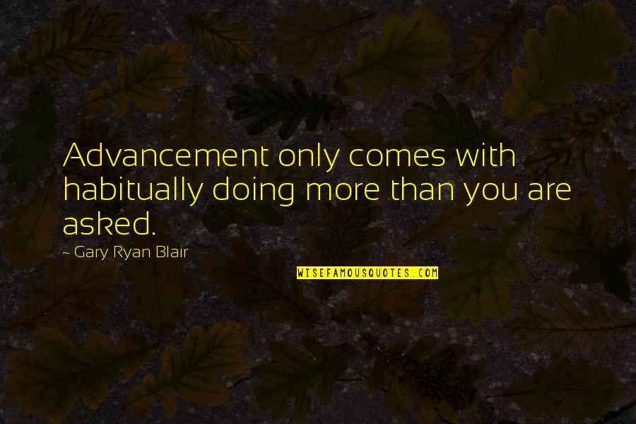 Advancement Quotes By Gary Ryan Blair: Advancement only comes with habitually doing more than