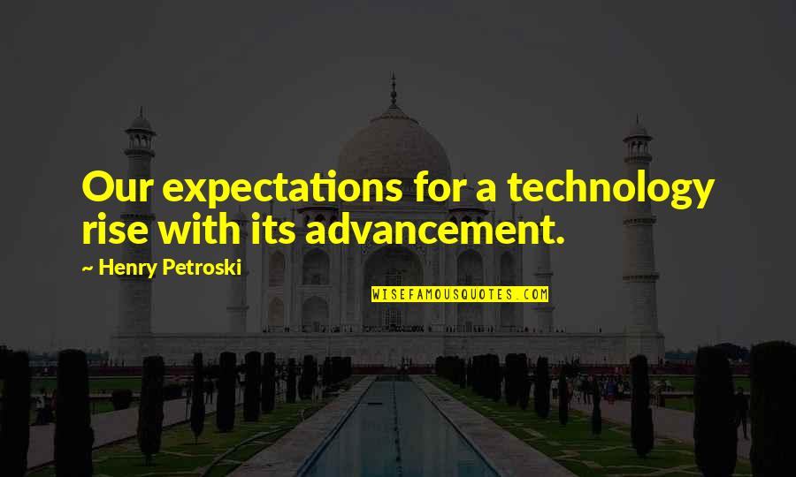 Advancement Quotes By Henry Petroski: Our expectations for a technology rise with its