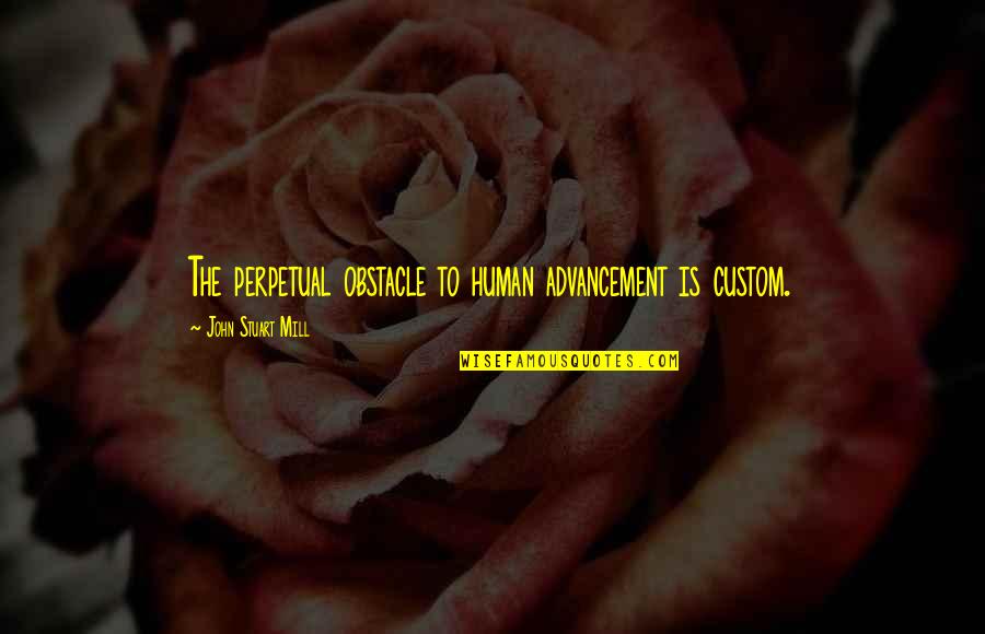 Advancement Quotes By John Stuart Mill: The perpetual obstacle to human advancement is custom. Advancement Quotes By John Stuart Mill: The perpetual obstacle to human advancement is custom.