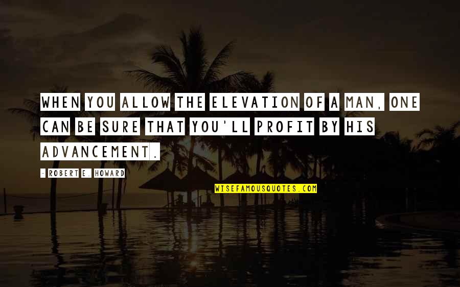 Advancement Quotes By Robert E. Howard: When you allow the elevation of a man, Advancement Quotes By Robert E. Howard: When you allow the elevation of a man,