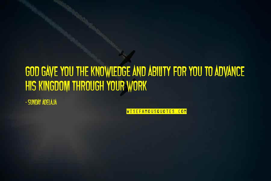 Advancement Quotes By Sunday Adelaja: God gave you the knowledge and ability for