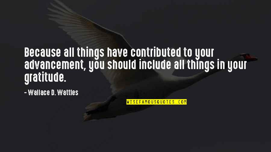 Advancement Quotes By Wallace D. Wattles: Because all things have contributed to your advancement,