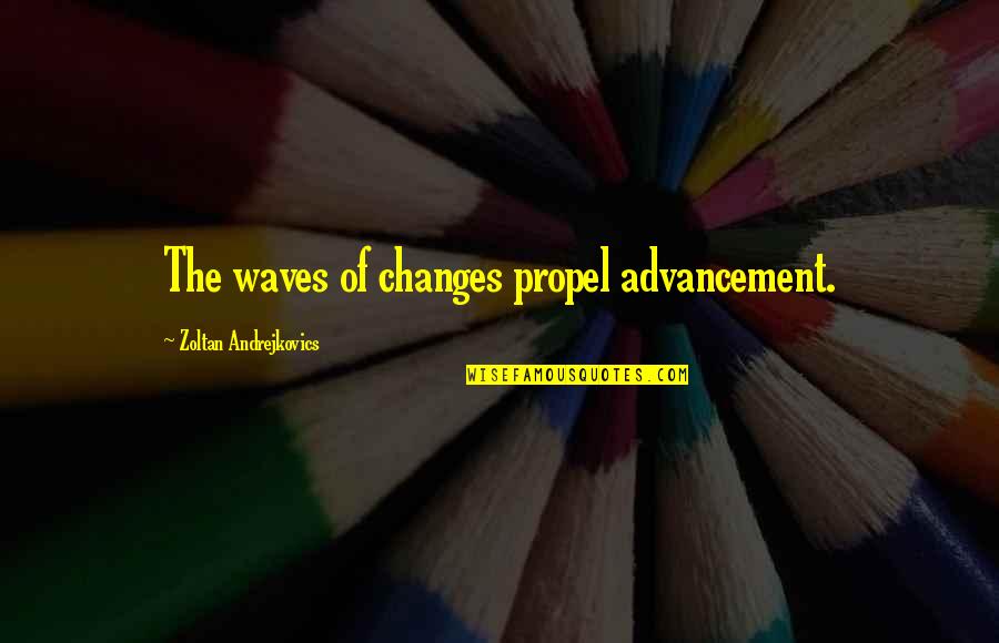 Advancement Quotes By Zoltan Andrejkovics: The waves of changes propel advancement.