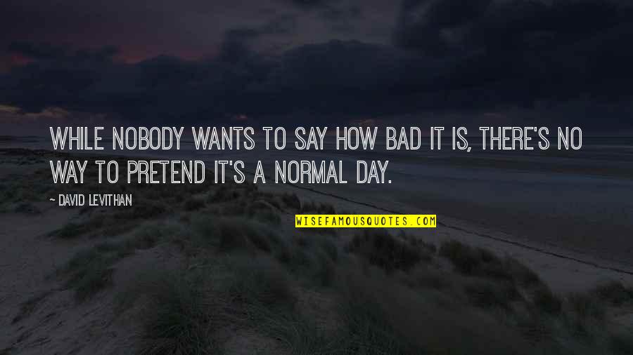 Advancements Quotes By David Levithan: While nobody wants to say how bad it Advancements Quotes By David Levithan: While nobody wants to say how bad it
