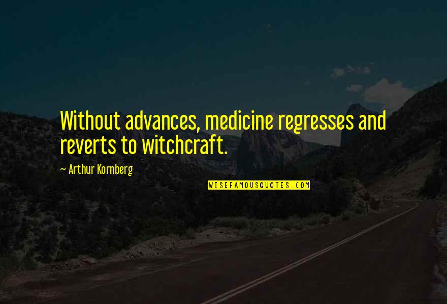 Advances In Medicine Quotes By Arthur Kornberg: Without advances, medicine regresses and reverts to witchcraft.