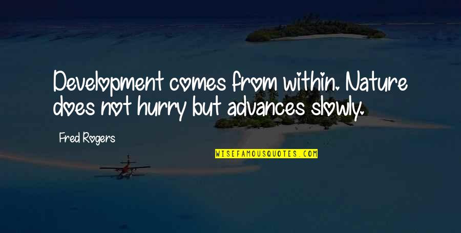 Advances Quotes By Fred Rogers: Development comes from within. Nature does not hurry