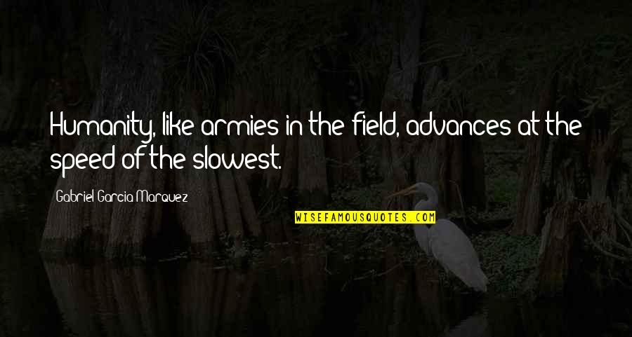 Advances Quotes By Gabriel Garcia Marquez: Humanity, like armies in the field, advances at Advances Quotes By Gabriel Garcia Marquez: Humanity, like armies in the field, advances at