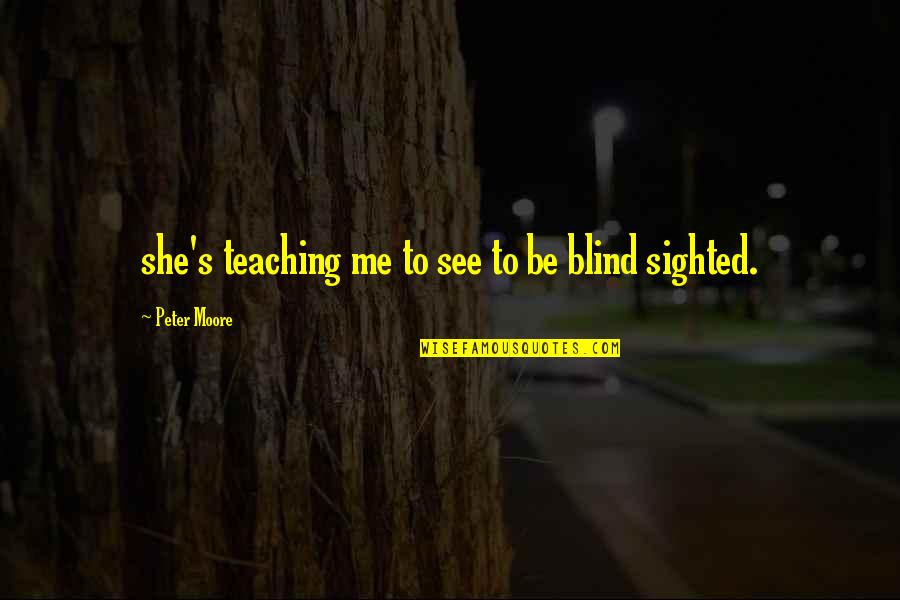 Advancing Forward Quotes By Peter Moore: she's teaching me to see to be blind