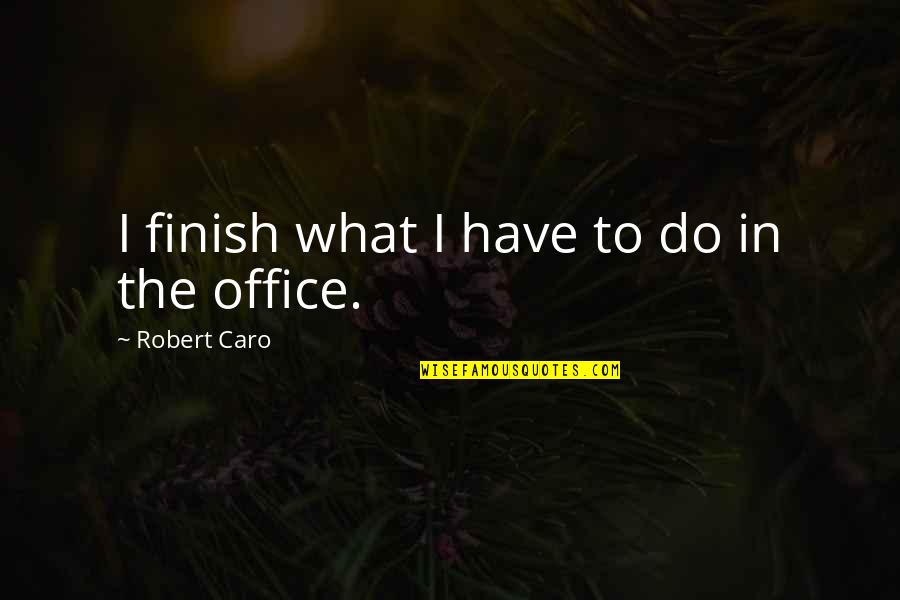 Advancing In Life Quotes By Robert Caro: I finish what I have to do in