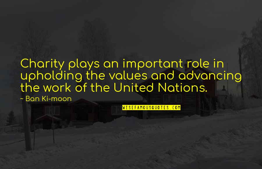 Advancing Quotes By Ban Ki-moon: Charity plays an important role in upholding the Advancing Quotes By Ban Ki-moon: Charity plays an important role in upholding the