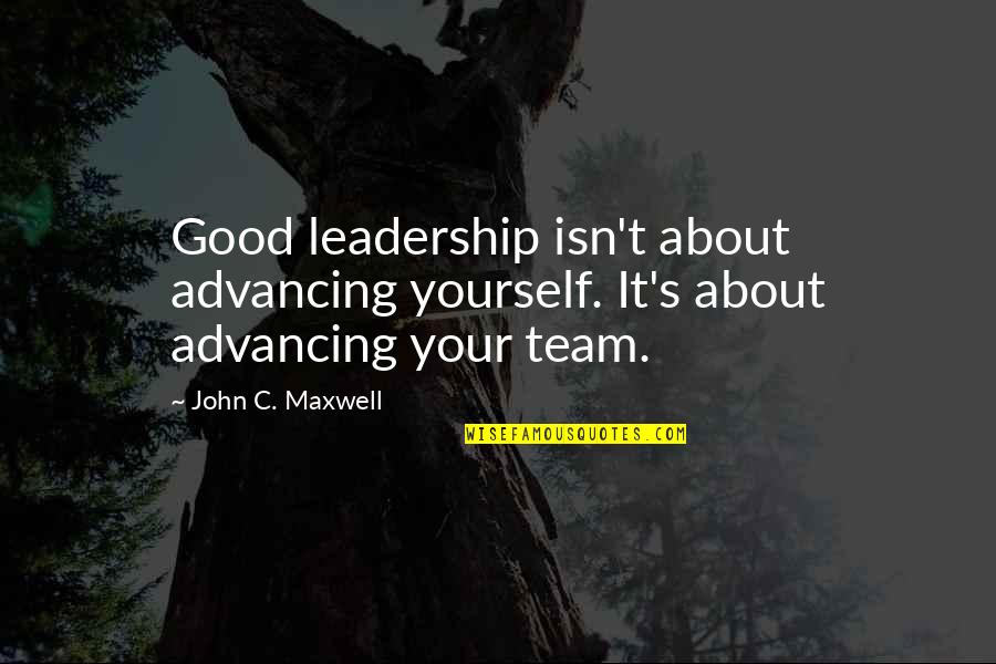 Advancing Quotes By John C. Maxwell: Good leadership isn't about advancing yourself. It's about