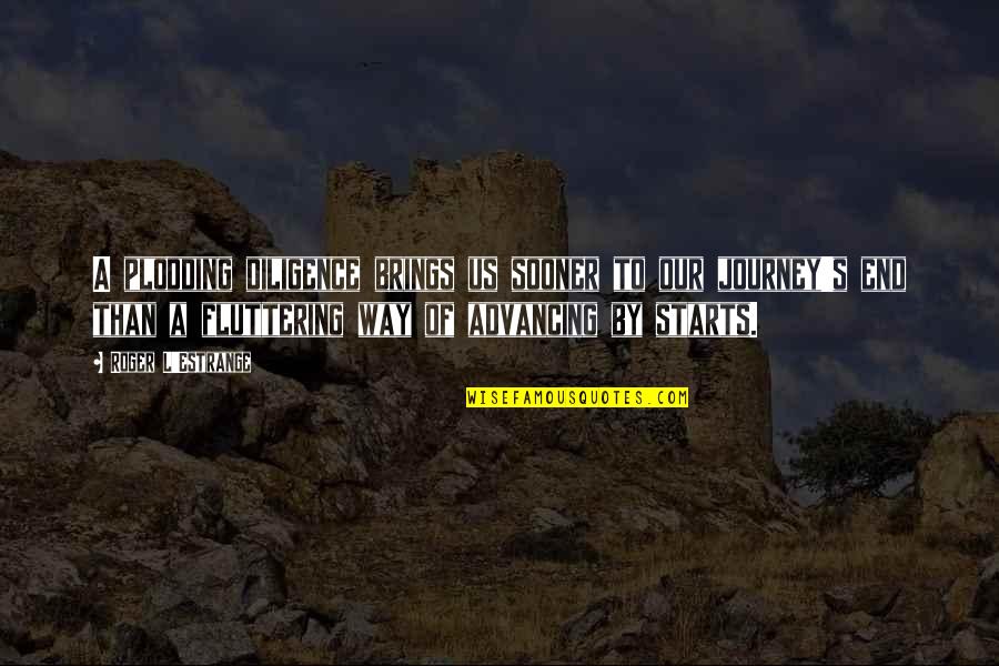 Advancing Quotes By Roger L'Estrange: A plodding diligence brings us sooner to our Advancing Quotes By Roger L'Estrange: A plodding diligence brings us sooner to our