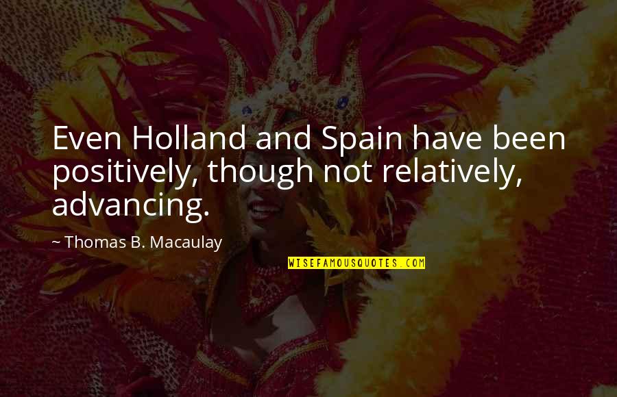 Advancing Quotes By Thomas B. Macaulay: Even Holland and Spain have been positively, though Advancing Quotes By Thomas B. Macaulay: Even Holland and Spain have been positively, though