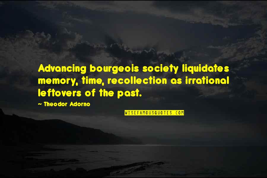 Advancing Society Quotes By Theodor Adorno: Advancing bourgeois society liquidates memory, time, recollection as