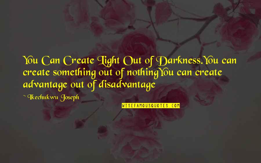 Advantage And Disadvantage Quotes By Ikechukwu Joseph: You Can Create Light Out of Darkness.You can