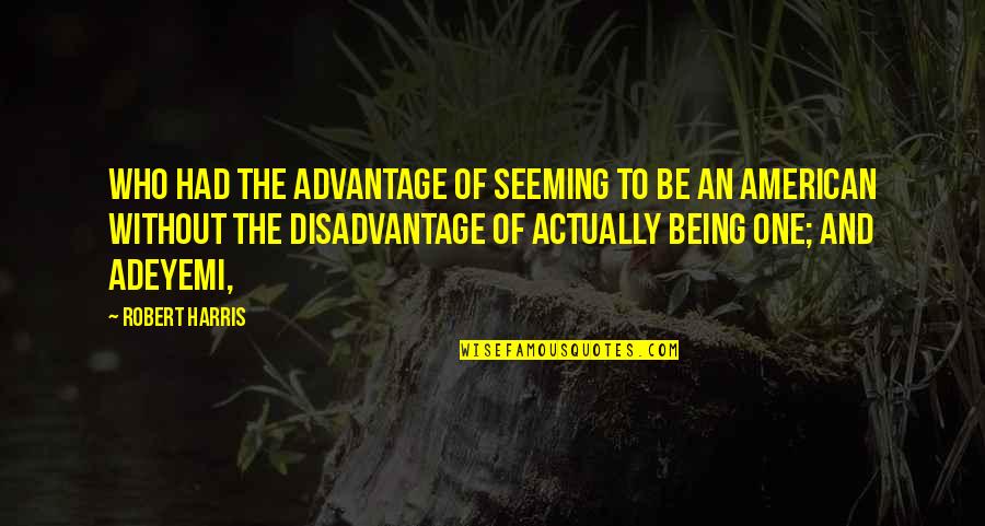 Advantage And Disadvantage Quotes By Robert Harris: who had the advantage of seeming to be