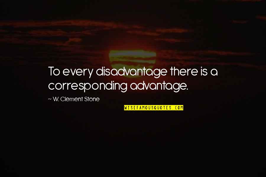 Advantage And Disadvantage Quotes By W. Clement Stone: To every disadvantage there is a corresponding advantage.