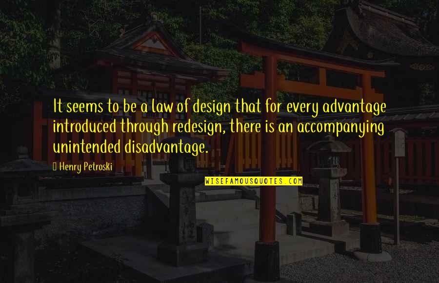 Advantage Disadvantage Quotes By Henry Petroski: It seems to be a law of design