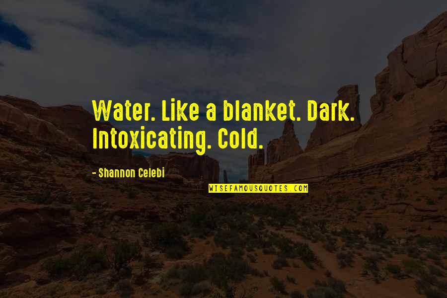 Advantage Of Goodness Quotes By Shannon Celebi: Water. Like a blanket. Dark. Intoxicating. Cold.
