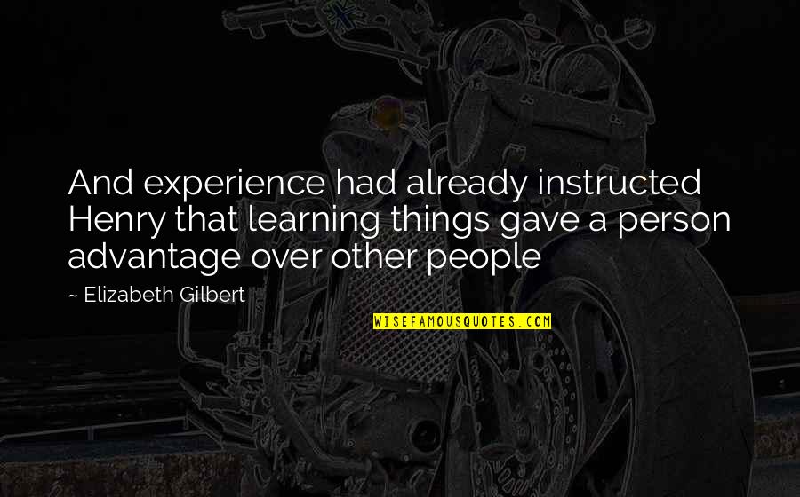 Advantage Person Quotes By Elizabeth Gilbert: And experience had already instructed Henry that learning