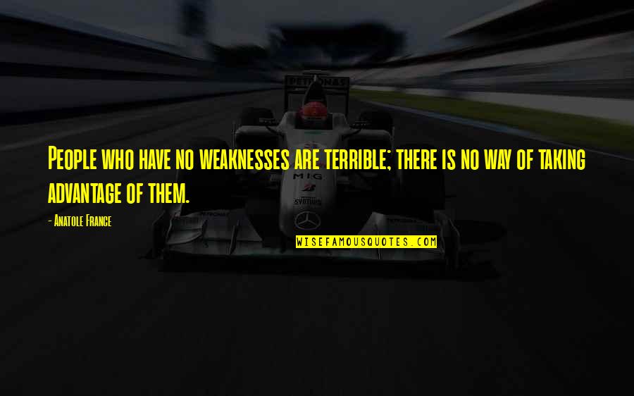 Advantage Quotes By Anatole France: People who have no weaknesses are terrible; there Advantage Quotes By Anatole France: People who have no weaknesses are terrible; there
