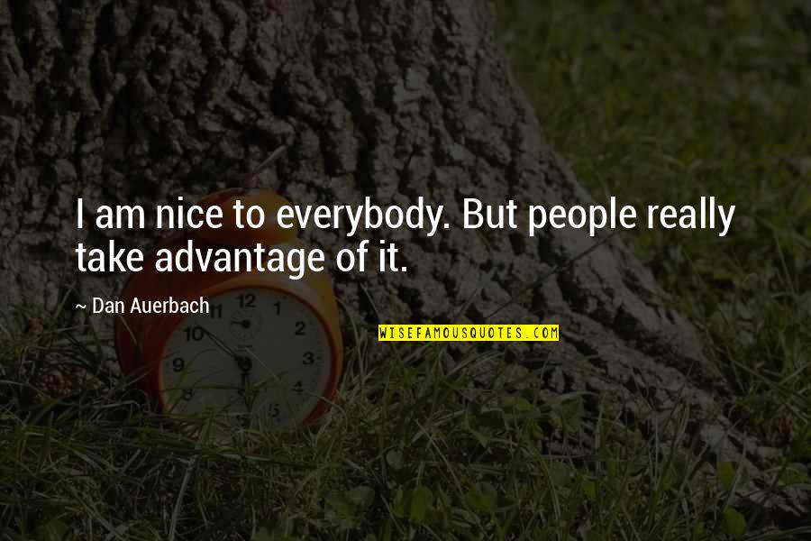Advantage Quotes By Dan Auerbach: I am nice to everybody. But people really