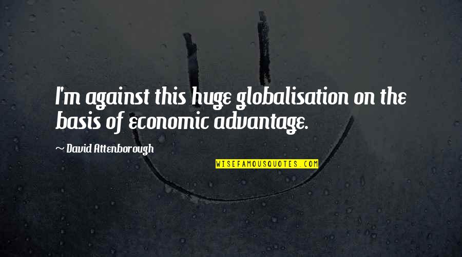 Advantage Quotes By David Attenborough: I'm against this huge globalisation on the basis