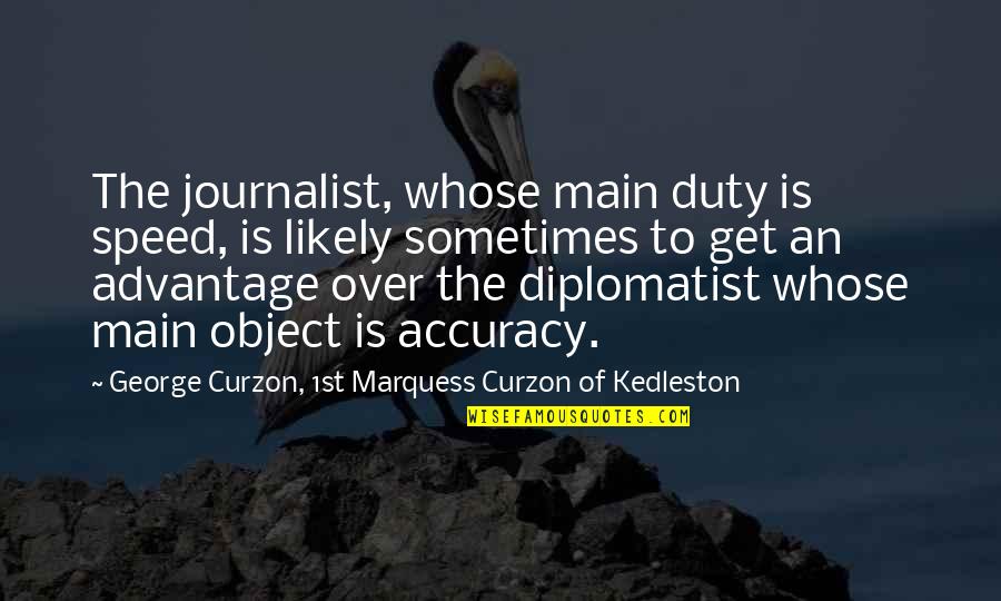 Advantage Quotes By George Curzon, 1st Marquess Curzon Of Kedleston: The journalist, whose main duty is speed, is