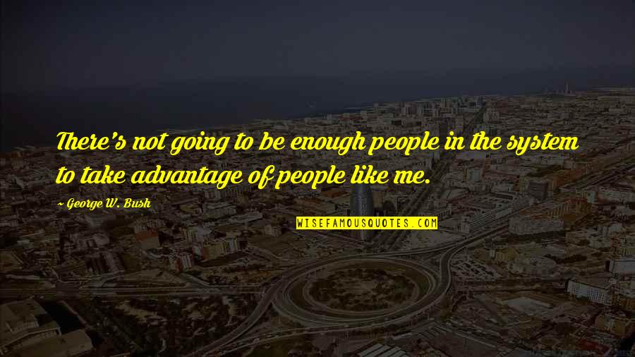 Advantage Quotes By George W. Bush: There's not going to be enough people in