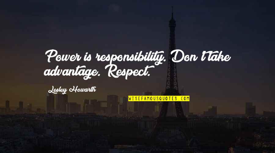 Advantage Quotes By Lesley Howarth: Power is responsibility. Don't take advantage. Respect.