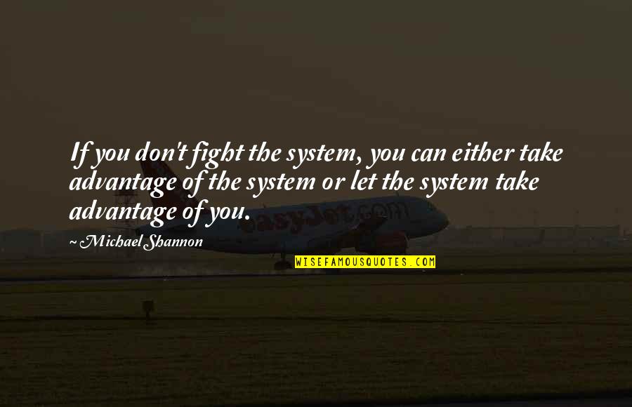 Advantage Quotes By Michael Shannon: If you don't fight the system, you can