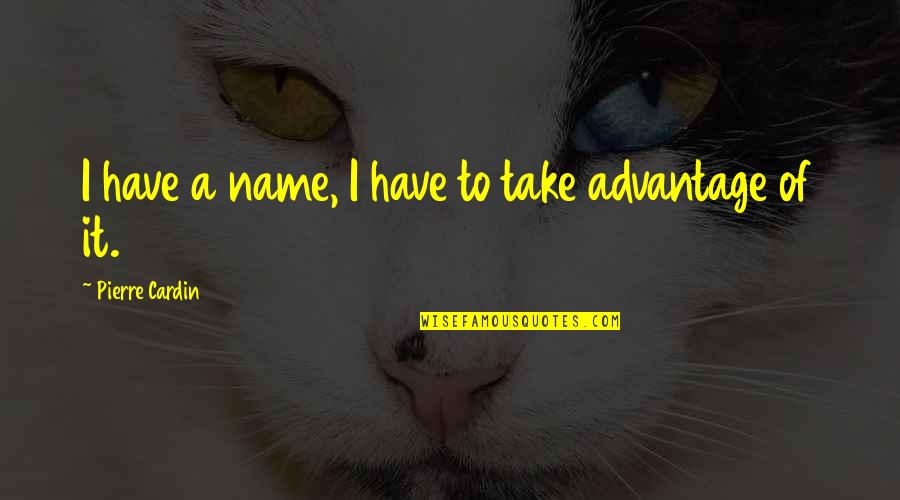 Advantage Quotes By Pierre Cardin: I have a name, I have to take Advantage Quotes By Pierre Cardin: I have a name, I have to take