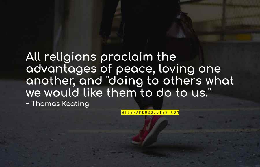 Advantage Quotes By Thomas Keating: All religions proclaim the advantages of peace, loving