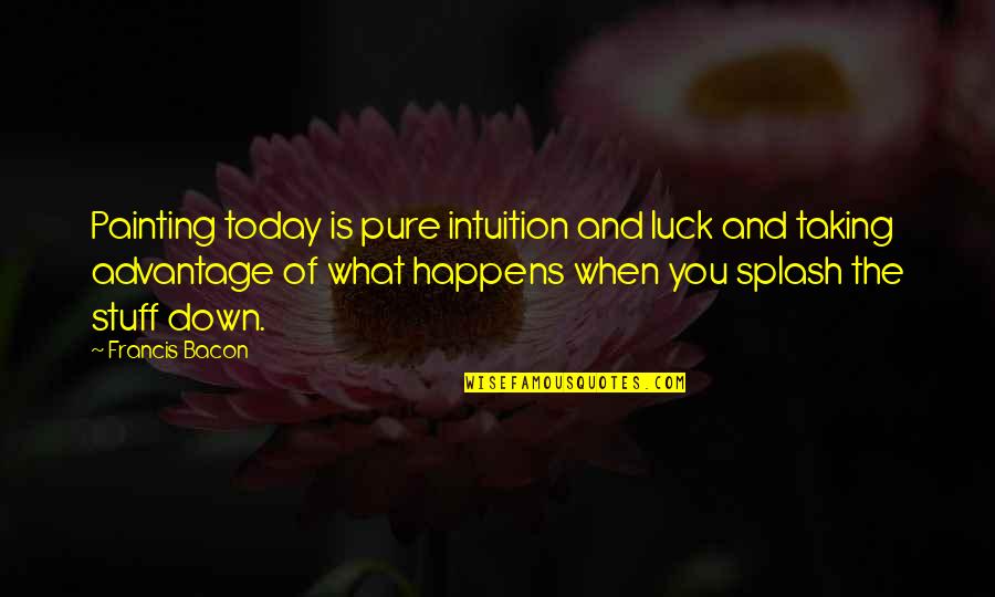 Advantage Taking Quotes By Francis Bacon: Painting today is pure intuition and luck and