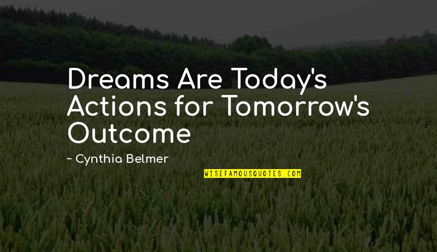 Advantageous Pronunciation Quotes By Cynthia Belmer: Dreams Are Today's Actions for Tomorrow's Outcome