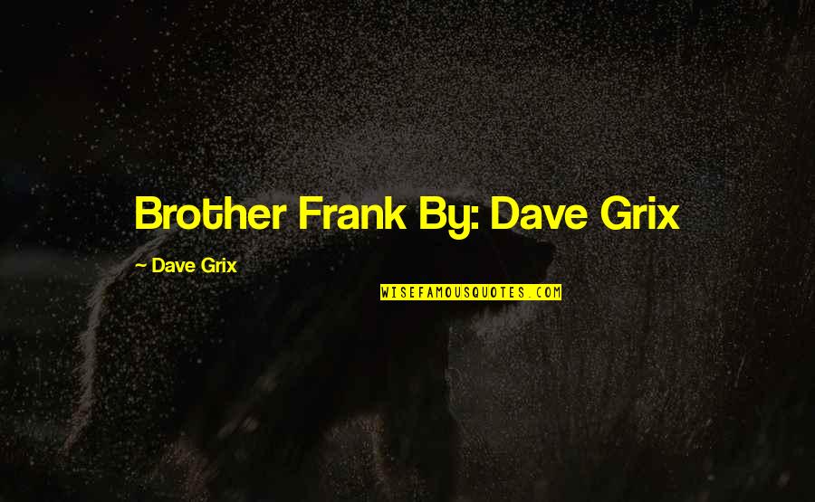 Advantageous Pronunciation Quotes By Dave Grix: Brother Frank By: Dave Grix