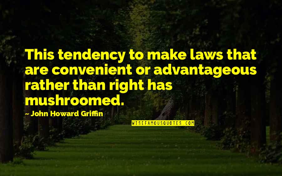 Advantageous Quotes By John Howard Griffin: This tendency to make laws that are convenient