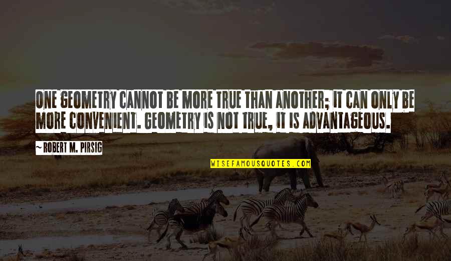 Advantageous Quotes By Robert M. Pirsig: One geometry cannot be more true than another;