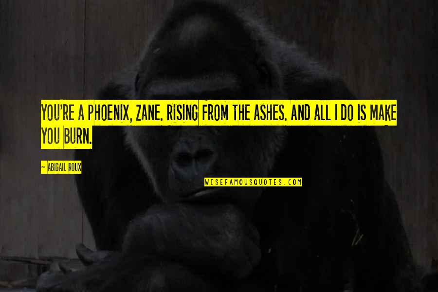 Advantages And Disadvantages Of Science Quotes By Abigail Roux: You're a phoenix, Zane. Rising from the ashes.