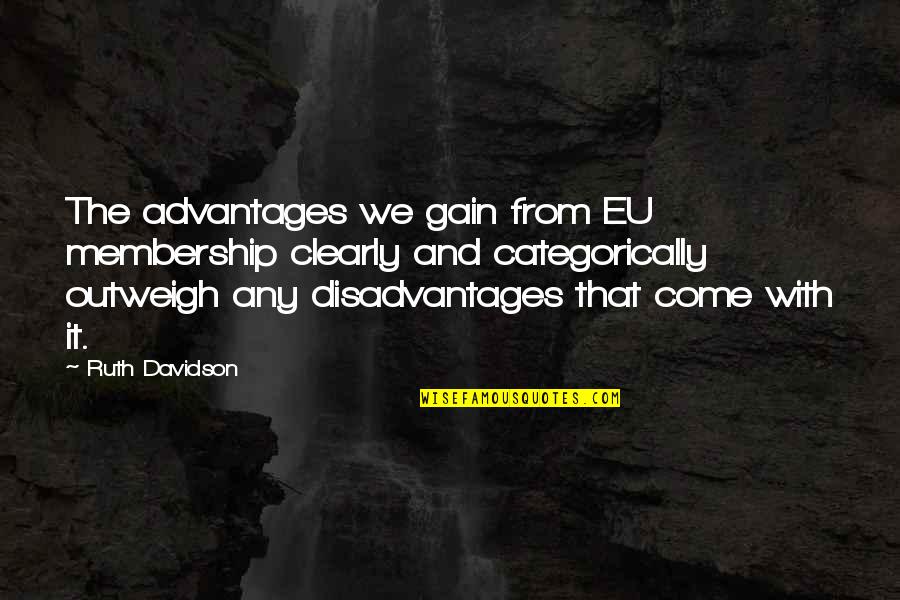 Advantages And Disadvantages Quotes By Ruth Davidson: The advantages we gain from EU membership clearly