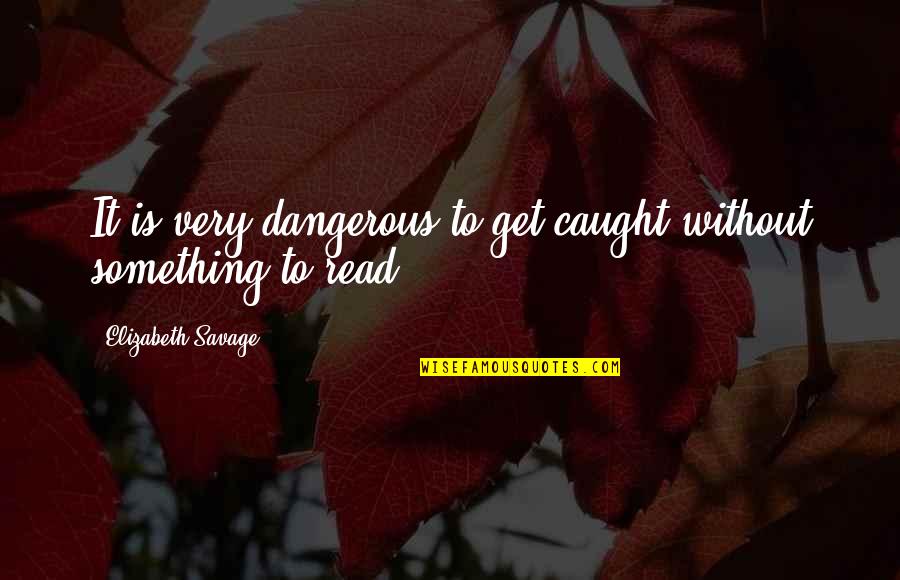 Advantages Of Electronic Media Quotes By Elizabeth Savage: It is very dangerous to get caught without