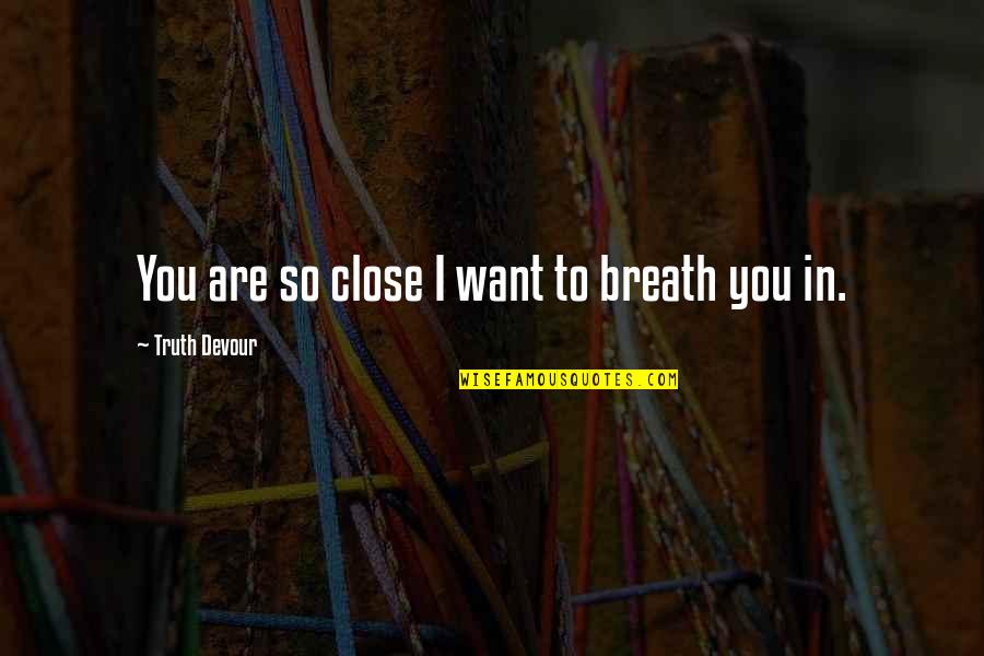 Advantages Of Money Quotes By Truth Devour: You are so close I want to breath