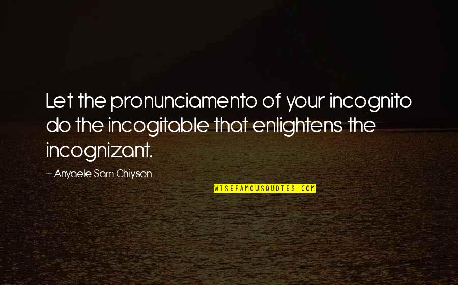 Advantages Of Reading Books Quotes By Anyaele Sam Chiyson: Let the pronunciamento of your incognito do the