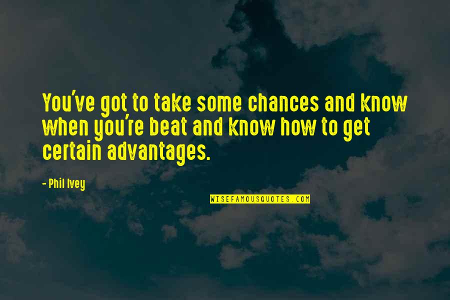 Advantages Quotes By Phil Ivey: You've got to take some chances and know