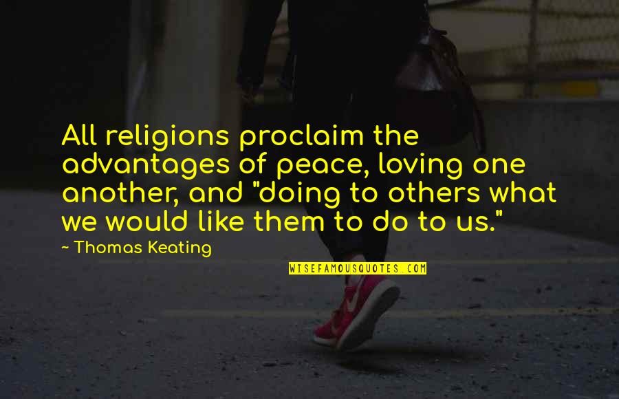 Advantages Quotes By Thomas Keating: All religions proclaim the advantages of peace, loving