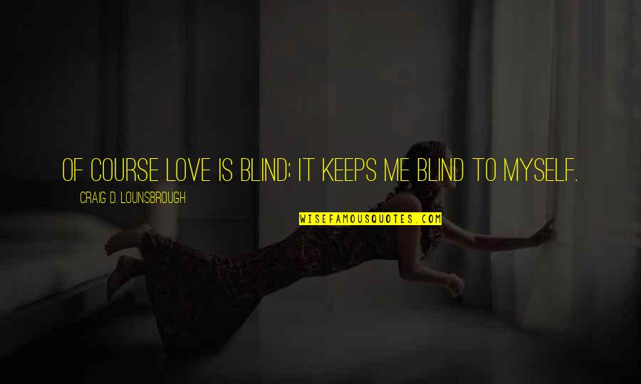 Advarsel Quotes By Craig D. Lounsbrough: Of course love is blind; it keeps me Advarsel Quotes By Craig D. Lounsbrough: Of course love is blind; it keeps me