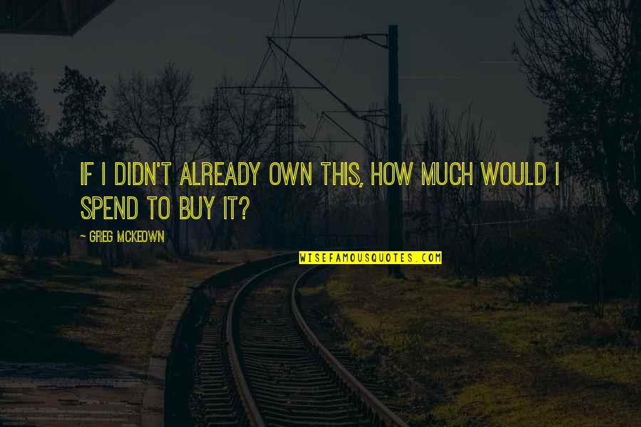 Advenedizo Sinonimo Quotes By Greg McKeown: If I didn't already own this, how much