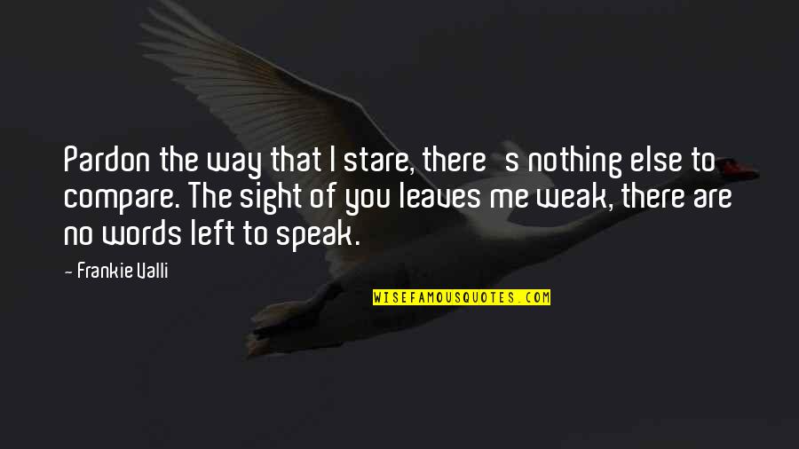 Advenedizos Quotes By Frankie Valli: Pardon the way that I stare, there's nothing Advenedizos Quotes By Frankie Valli: Pardon the way that I stare, there's nothing